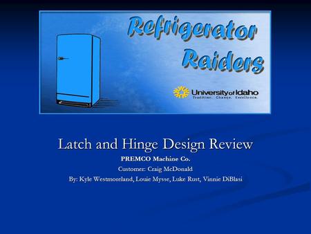 Latch and Hinge Design Review PREMCO Machine Co. Customer: Craig McDonald By: Kyle Westmoreland, Louie Mysse, Luke Rust, Vinnie DiBlasi.