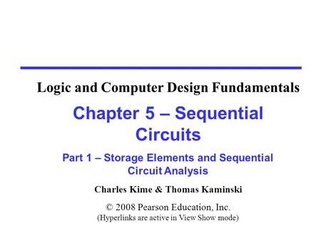 Charles Kime & Thomas Kaminski © 2008 Pearson Education, Inc. (Hyperlinks are active in View Show mode) Chapter 5 – Sequential Circuits Part 1 – Storage.