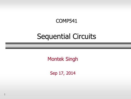 1 COMP541 Sequential Circuits Montek Singh Sep 17, 2014.