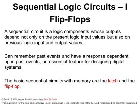 1 © 2014 B. Wilkinson Modification date: Dec 30 2014 Sequential Logic Circuits – I Flip-Flops A sequential circuit is a logic components whose outputs.
