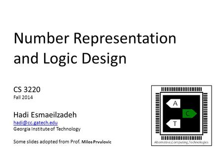 Number Representation and Logic Design CS 3220 Fall 2014 Hadi Esmaeilzadeh Georgia Institute of Technology Some slides adopted from.