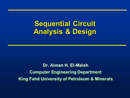 Sequential Circuit Analysis & Design Dr. Aiman H. El-Maleh Computer Engineering Department King Fahd University of Petroleum & Minerals Dr. Aiman H. El-Maleh.