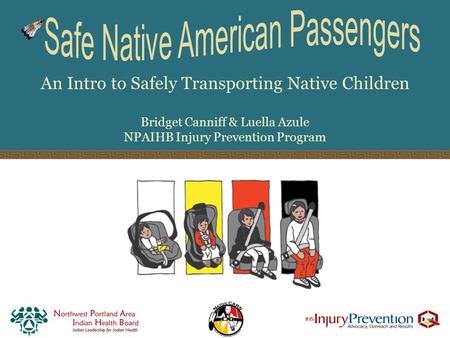 An Intro to Safely Transporting Native Children Bridget Canniff & Luella Azule NPAIHB Injury Prevention Program.