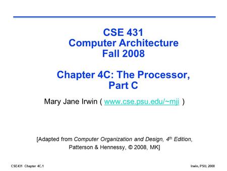 CSE431 Chapter 4C.1Irwin, PSU, 2008 CSE 431 Computer Architecture Fall 2008 Chapter 4C: The Processor, Part C Mary Jane Irwin ( www.cse.psu.edu/~mji )www.cse.psu.edu/~mji.