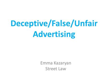 Deceptive/False/Unfair Advertising Emma Kazaryan Street Law.