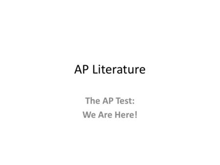 AP Literature The AP Test: We Are Here!. AP Test 55 multiple choice questions (1 hour) Three essays: 1. Poetry: know your poetry terms 2. Prose: do this.