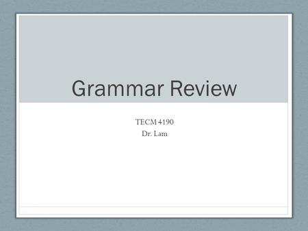 Grammar Review TECM 4190 Dr. Lam. Grammar importance Gives editors the “language” to discuss suggestions with writers Allows editors to rely on objective.