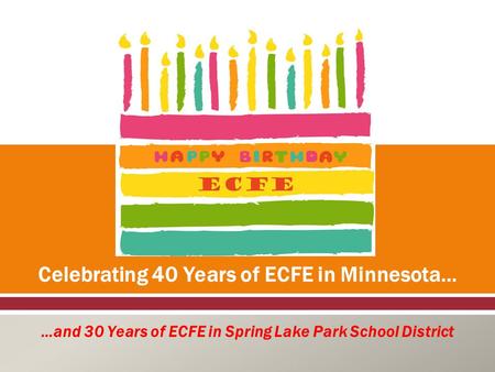  Celebrating 40 Years of ECFE in Minnesota… …and 30 Years of ECFE in Spring Lake Park School District.