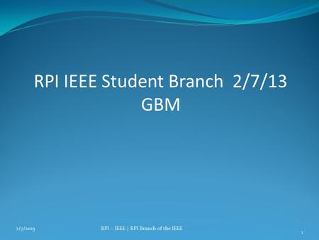 RPI IEEE Student Branch 2/7/13 GBM 2/7/2013RPI – IEEE | RPI Branch of the IEEE 1.