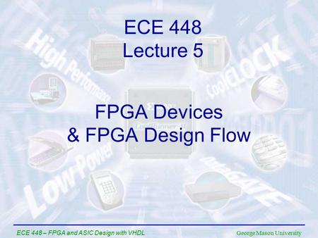 George Mason University ECE 448 – FPGA and ASIC Design with VHDL FPGA Devices & FPGA Design Flow ECE 448 Lecture 5.