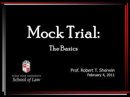 Mock Trial: The Basics Prof. Robert T. Sherwin February 4, 2011.