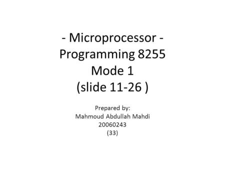 - Microprocessor - Programming 8255 Mode 1 (slide 11-26 ) Prepared by: Mahmoud Abdullah Mahdi 20060243 (33)