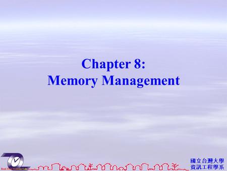 國立台灣大學 資訊工程學系 Chapter 8: Memory Management. 資工系網媒所 NEWS 實驗室 Objectives To provide a detailed description of various ways of organizing memory hardware.