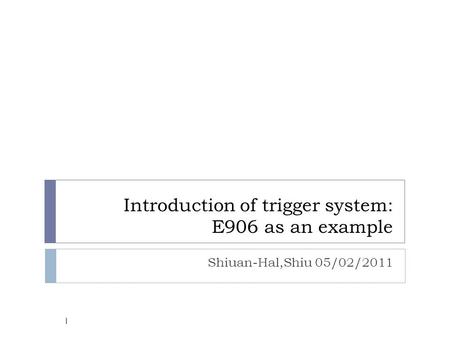 Introduction of trigger system: E906 as an example Shiuan-Hal,Shiu 05/02/2011 1.