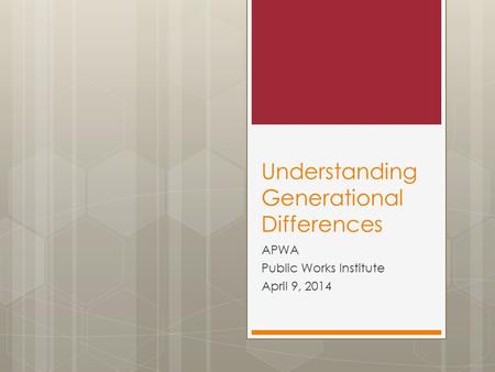 Understanding Generational Differences APWA Public Works Institute April 9, 2014.
