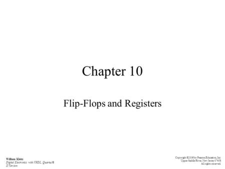Chapter 10 Flip-Flops and Registers Copyright ©2006 by Pearson Education, Inc. Upper Saddle River, New Jersey 07458 All rights reserved. William Kleitz.