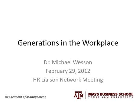 Department of Management Generations in the Workplace Dr. Michael Wesson February 29, 2012 HR Liaison Network Meeting.