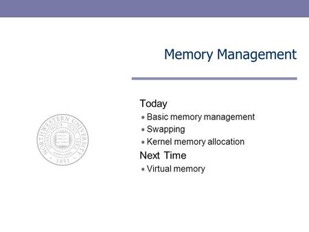 Memory Management Today Basic memory management Swapping Kernel memory allocation Next Time Virtual memory.