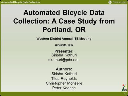 Automated Bicycle Data Collection: A Case Study from Portland, OR Western District Annual ITE Meeting June 26th, 2012 Presenter: Sirisha Kothuri