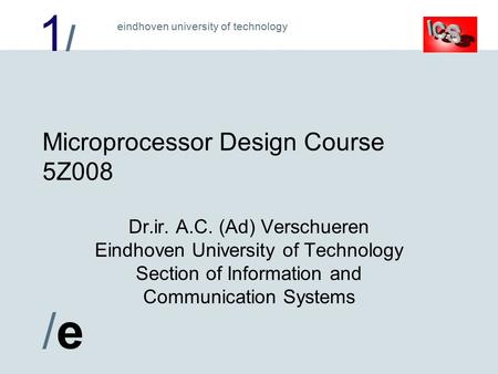 1/1/ /e/e eindhoven university of technology Microprocessor Design Course 5Z008 Dr.ir. A.C. (Ad) Verschueren Eindhoven University of Technology Section.
