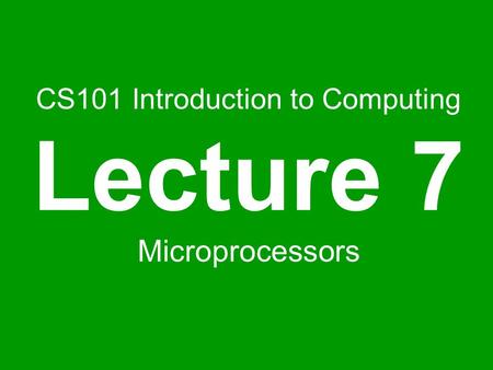 CS101 Introduction to Computing Lecture 7 Microprocessors.