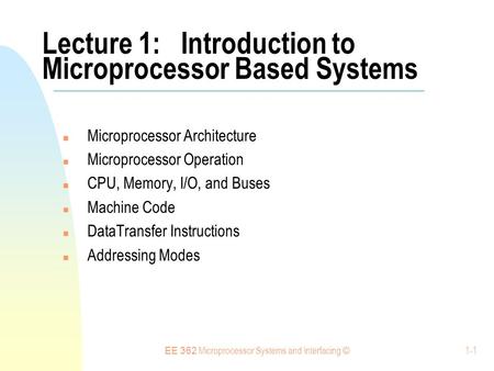 EE 362 Microprocessor Systems and Interfacing © 1-1 Lecture 1: Introduction to Microprocessor Based Systems Microprocessor Architecture Microprocessor.