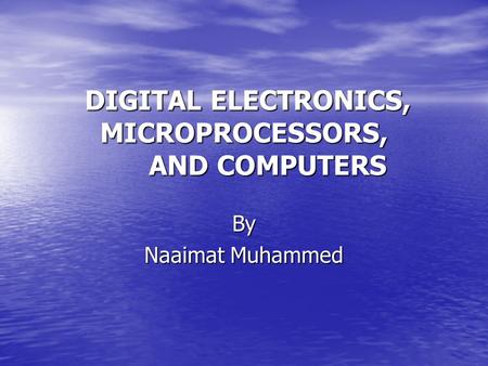 DIGITAL ELECTRONICS, MICROPROCESSORS, AND COMPUTERS DIGITAL ELECTRONICS, MICROPROCESSORS, AND COMPUTERS By Naaimat Muhammed.