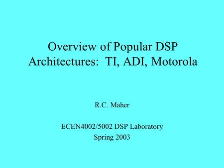 Overview of Popular DSP Architectures: TI, ADI, Motorola R.C. Maher ECEN4002/5002 DSP Laboratory Spring 2003.