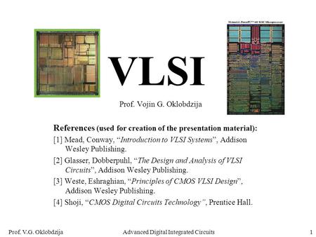 Prof. V.G. OklobdzijaAdvanced Digital Integrated Circuits1 VLSI Prof. Vojin G. Oklobdzija References (used for creation of the presentation material):