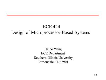 1-1 ECE 424 Design of Microprocessor-Based Systems Haibo Wang ECE Department Southern Illinois University Carbondale, IL 62901.