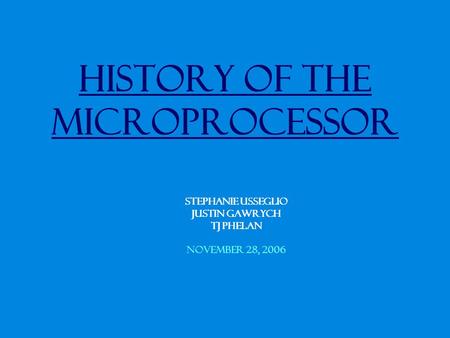 History of the Microprocessor Stephanie Usseglio Justin Gawrych TJ Phelan November 28, 2006.
