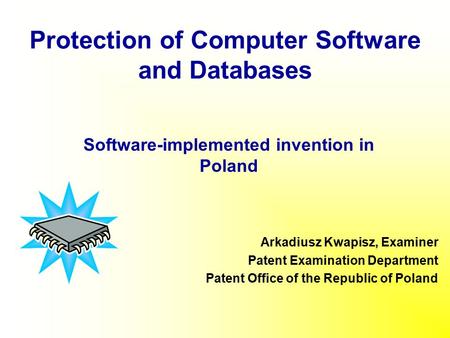 Protection of Computer Software and Databases Arkadiusz Kwapisz, Examiner Patent Examination Department Patent Office of the Republic of Poland Software-implemented.