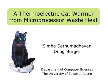 A Thermoelectric Cat Warmer from Microprocessor Waste Heat Simha Sethumadhavan Doug Burger Department of Computer Sciences The University of Texas at Austin.