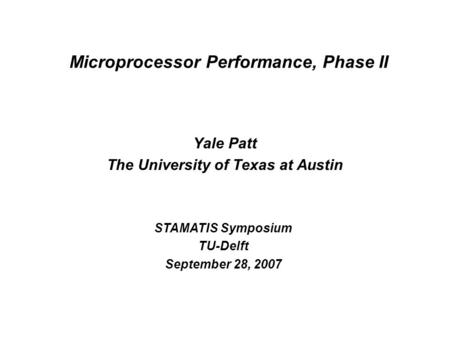 Microprocessor Performance, Phase II Yale Patt The University of Texas at Austin STAMATIS Symposium TU-Delft September 28, 2007.
