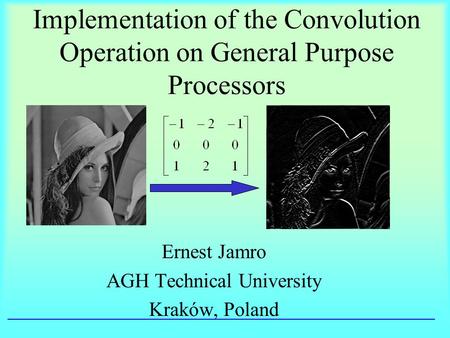 Implementation of the Convolution Operation on General Purpose Processors Ernest Jamro AGH Technical University Kraków, Poland.