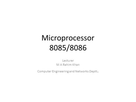 Microprocessor 8085/8086 Lecturer M A Rahim Khan Computer Engineering and Networks Deptt.