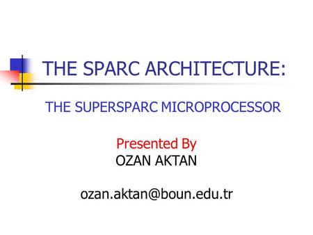 THE SPARC ARCHITECTURE: THE SUPERSPARC MICROPROCESSOR Presented By OZAN AKTAN