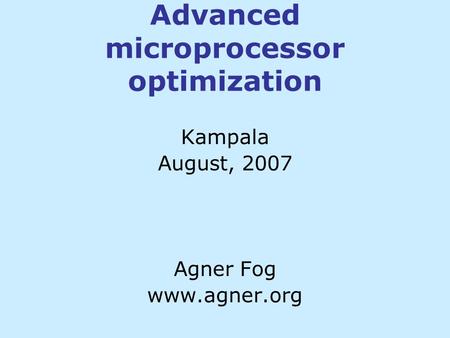 Advanced microprocessor optimization Kampala August, 2007 Agner Fog www.agner.org.