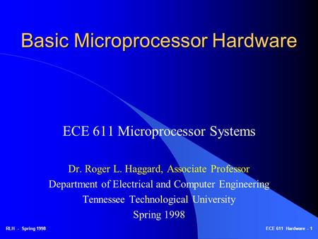 RLH - Spring 1998ECE 611 Hardware - 1 Basic Microprocessor Hardware ECE 611 Microprocessor Systems Dr. Roger L. Haggard, Associate Professor Department.