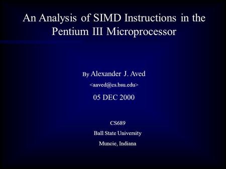 An Analysis of SIMD Instructions in the Pentium III Microprocessor By Alexander J. Aved 05 DEC 2000 CS689 Ball State University Muncie, Indiana.