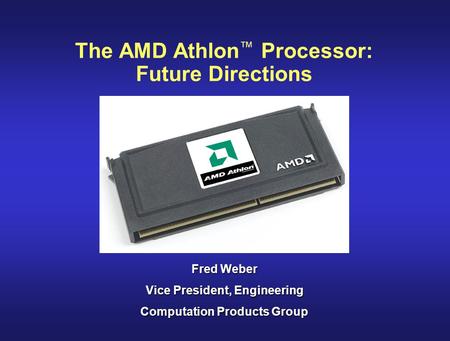 The AMD Athlon ™ Processor: Future Directions Fred Weber Vice President, Engineering Computation Products Group.