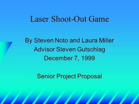 Laser Shoot-Out Game By Steven Noto and Laura Miller Advisor Steven Gutschlag December 7, 1999 Senior Project Proposal.
