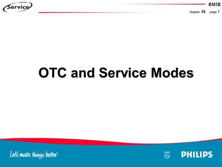 EM3E chapter 05 page 1 OTC and Service Modes. EM3E chapter 05 page 2 Microprocessor OTC OTC Service Modes Compair Circuits connected on the I2C Service.