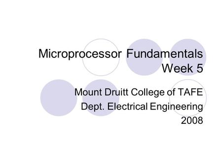 Microprocessor Fundamentals Week 5 Mount Druitt College of TAFE Dept. Electrical Engineering 2008.