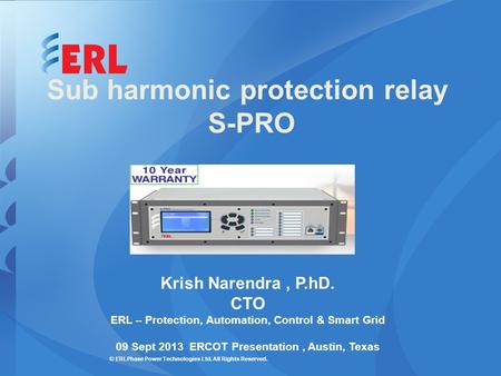 © ERLPhase Power Technologies Ltd. All Rights Reserved. Sub harmonic protection relay S-PRO Krish Narendra, P.hD. CTO ERL – Protection, Automation, Control.