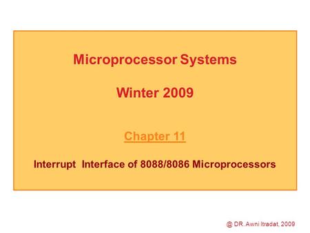 Microprocessor Systems Winter 2009 Chapter 11 Interrupt Interface of 8088/8086 DR. Awni Itradat, 2009.