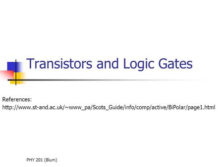 PHY 201 (Blum) Transistors and Logic Gates References: