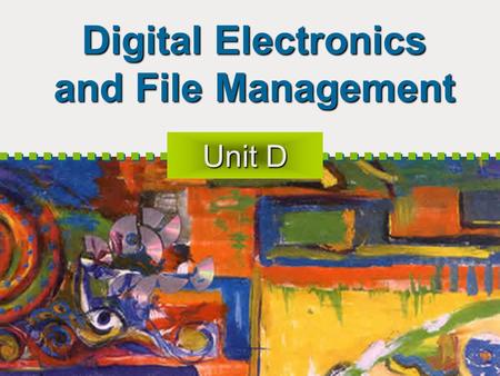 Digital Electronics and File Management Unit D. Objectives Introduce Digital Data Representation Introduce Integrated Circuits Explore Microprocessor.