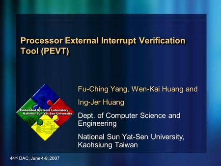 44 nd DAC, June 4-8, 2007 Processor External Interrupt Verification Tool (PEVT) Fu-Ching Yang, Wen-Kai Huang and Ing-Jer Huang Dept. of Computer Science.