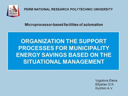 ORGANIZATION THE SUPPORT PROCESSES FOR MUNICIPALITY ENERGY SAVINGS BASED ON THE SITUATIONAL MANAGEMENT PERM NATIONAL RESEARCH POLYTECHNIC UNIVERSITY Microprocessor-based.